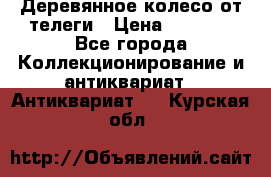 Деревянное колесо от телеги › Цена ­ 4 000 - Все города Коллекционирование и антиквариат » Антиквариат   . Курская обл.